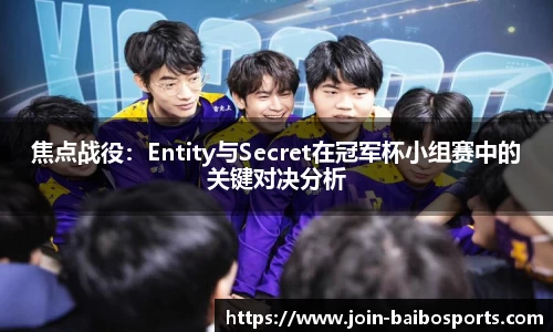 焦点战役：Entity与Secret在冠军杯小组赛中的关键对决分析