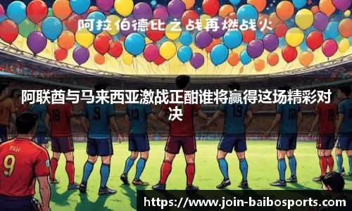 阿联酋与马来西亚激战正酣谁将赢得这场精彩对决
