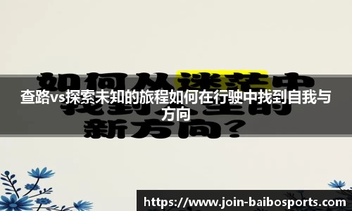 查路vs探索未知的旅程如何在行驶中找到自我与方向