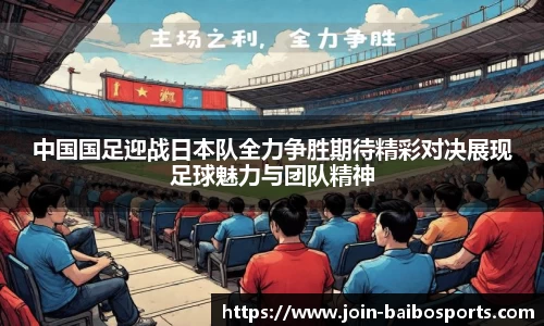 中国国足迎战日本队全力争胜期待精彩对决展现足球魅力与团队精神